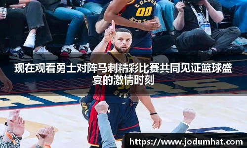 现在观看勇士对阵马刺精彩比赛共同见证篮球盛宴的激情时刻
