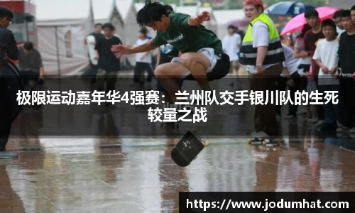 极限运动嘉年华4强赛：兰州队交手银川队的生死较量之战