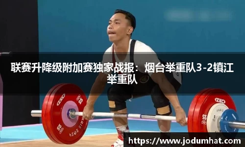 联赛升降级附加赛独家战报：烟台举重队3-2镇江举重队