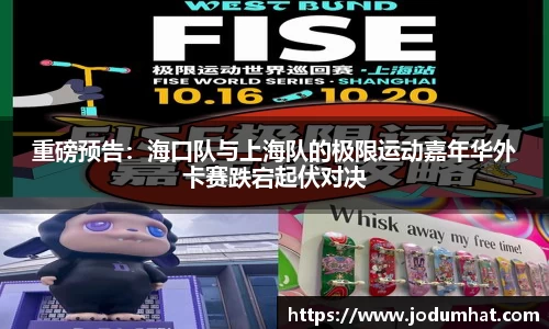 重磅预告：海口队与上海队的极限运动嘉年华外卡赛跌宕起伏对决