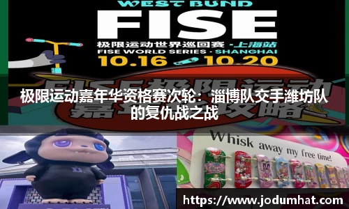 极限运动嘉年华资格赛次轮：淄博队交手潍坊队的复仇战之战