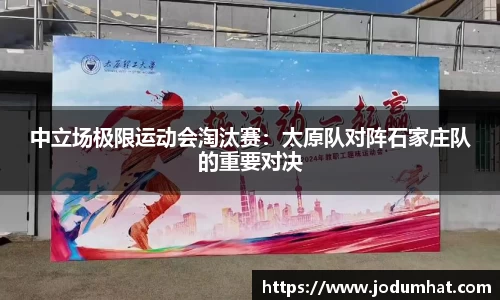 中立场极限运动会淘汰赛：太原队对阵石家庄队的重要对决