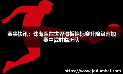 赛事快讯：珠海队在世界滑板锦标赛升降级附加赛中战胜临沂队