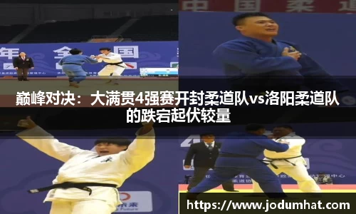巅峰对决：大满贯4强赛开封柔道队vs洛阳柔道队的跌宕起伏较量