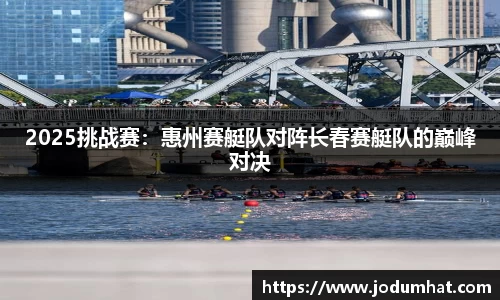 2025挑战赛：惠州赛艇队对阵长春赛艇队的巅峰对决