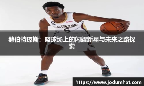 赫伯特琼斯：篮球场上的闪耀新星与未来之路探索