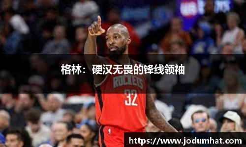 格林：硬汉无畏的锋线领袖