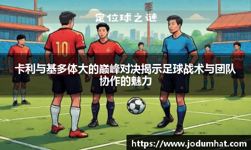 卡利与基多体大的巅峰对决揭示足球战术与团队协作的魅力